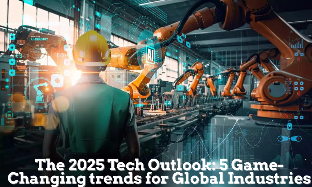 The 2025 Tech Outlook 5 Game-Changing trends for Global Industries