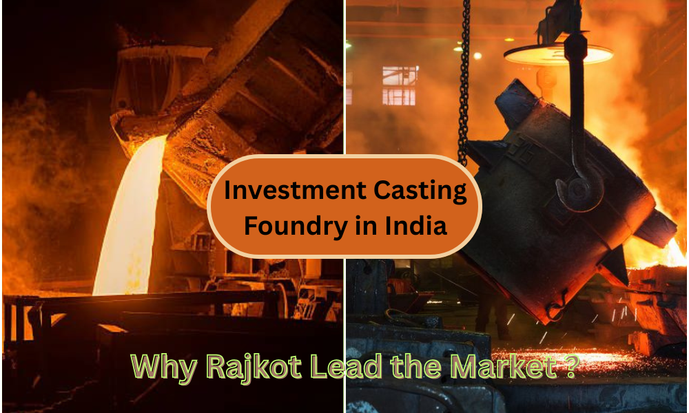 Investment Casting Foundry in India Why Gujarat & Rajkot Lead the Market